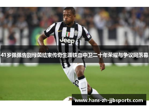 41岁佩佩告别绿茵结束传奇生涯铁血中卫二十年荣耀与争议同落幕 41岁佩佩告别绿茵结束传奇生涯铁血中卫二十年荣耀与争议同落幕