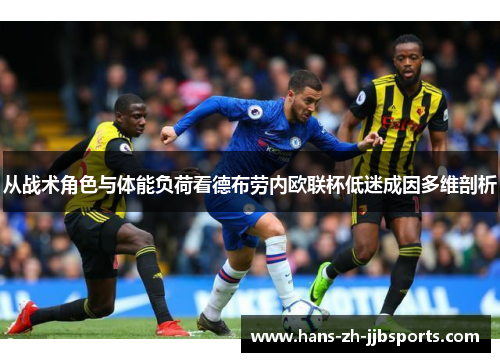 从战术角色与体能负荷看德布劳内欧联杯低迷成因多维剖析 从战术角色与体能负荷看德布劳内欧联杯低迷成因多维剖析