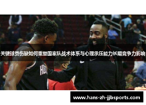 关键球员伤缺如何重塑国家队战术体系与心理承压能力长期竞争力影响 关键球员伤缺如何重塑国家队战术体系与心理承压能力长期竞争力影响