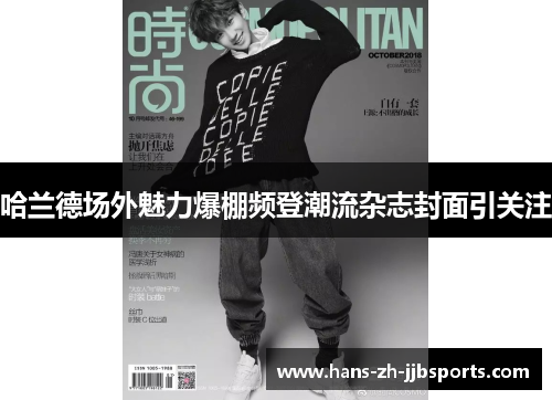 哈兰德场外魅力爆棚频登潮流杂志封面引关注 哈兰德场外魅力爆棚频登潮流杂志封面引关注