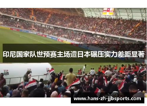 印尼国家队世预赛主场遭日本碾压实力差距显著