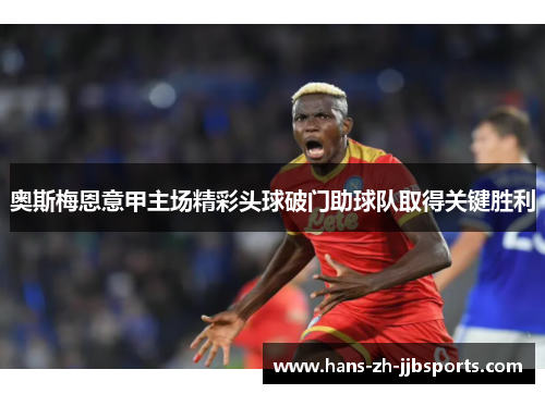 奥斯梅恩意甲主场精彩头球破门助球队取得关键胜利