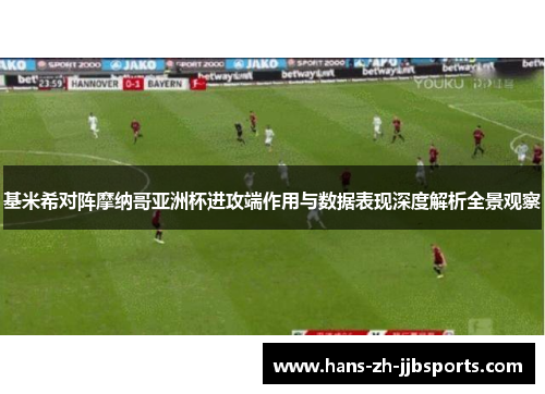 基米希对阵摩纳哥亚洲杯进攻端作用与数据表现深度解析全景观察