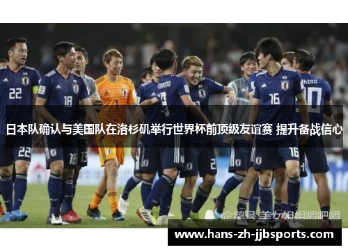 日本队确认与美国队在洛杉矶举行世界杯前顶级友谊赛 提升备战信心